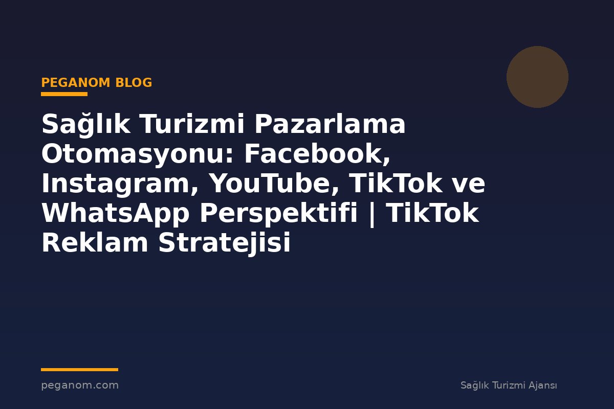 Sağlık Turizmi Pazarlama Otomasyonu: Facebook, Instagram, YouTube, TikTok ve WhatsApp Perspektifi | TikTok Reklam Stratejisi