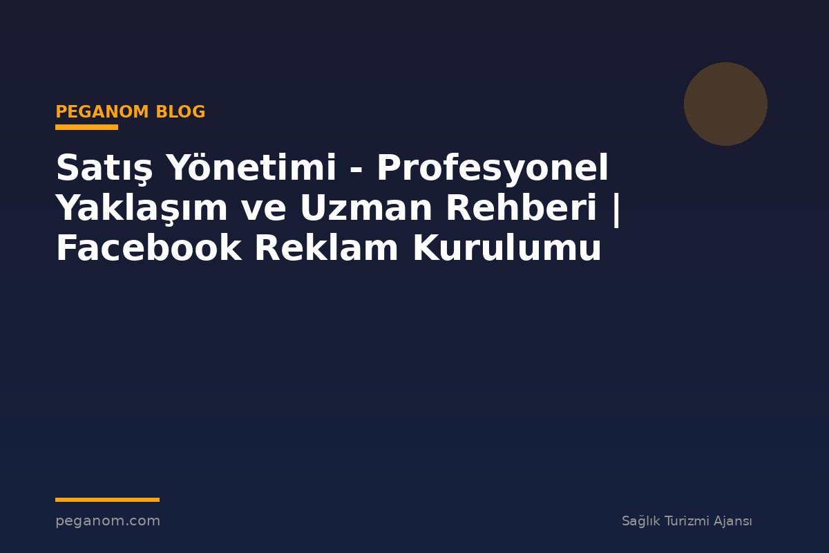Satış Yönetimi - Profesyonel Yaklaşım ve Uzman Rehberi | Facebook Reklam Kurulumu