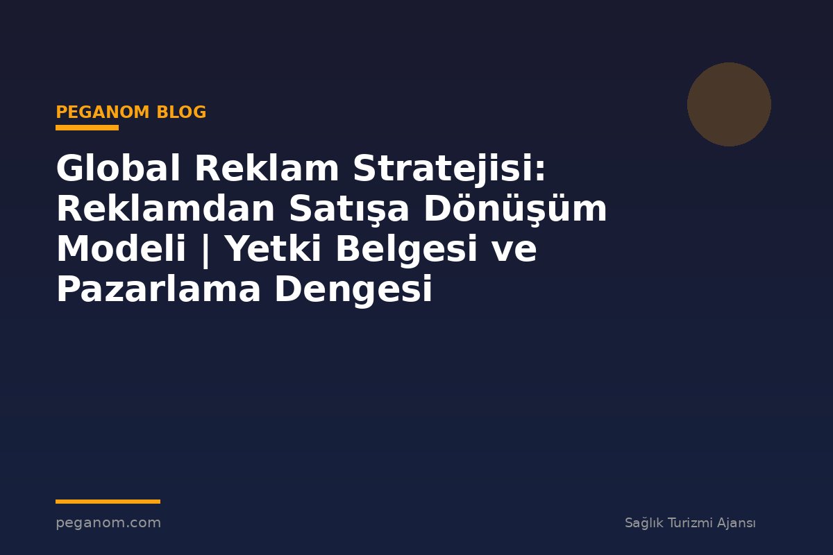 Global Reklam Stratejisi: Reklamdan Satışa Dönüşüm Modeli | Yetki Belgesi ve Pazarlama Dengesi