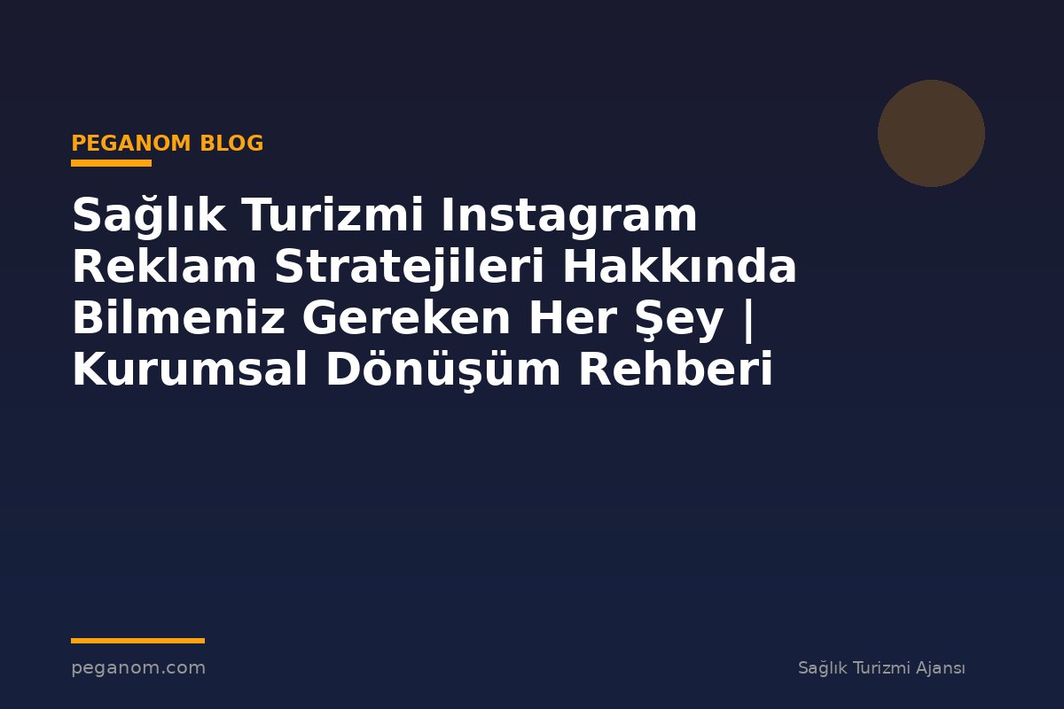 Sağlık Turizmi Instagram Reklam Stratejileri Hakkında Bilmeniz Gereken Her Şey | Kurumsal Dönüşüm Rehberi