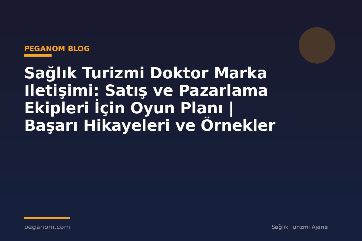 Sağlık Turizmi Doktor Marka Iletişimi: Satış ve Pazarlama Ekipleri İçin Oyun Planı | Başarı Hikayeleri ve Örnekler