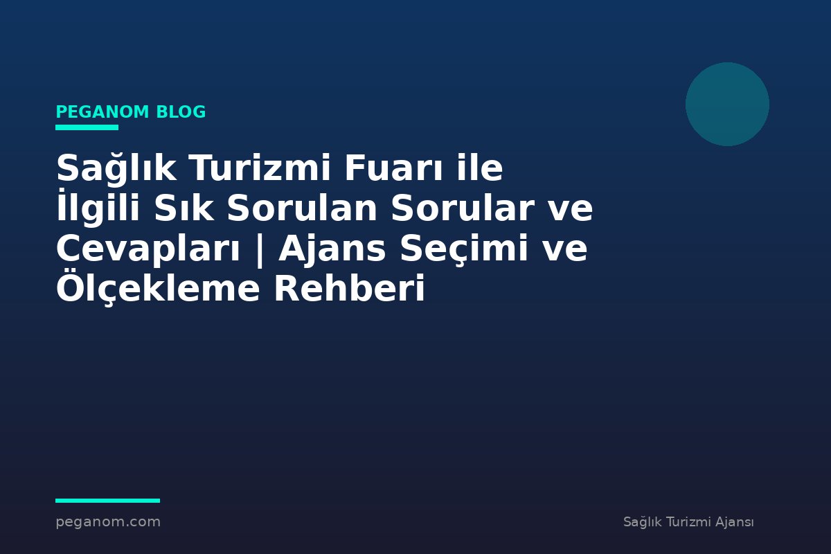 Sağlık Turizmi Fuarı ile İlgili Sık Sorulan Sorular ve Cevapları | Ajans Seçimi ve Ölçekleme Rehberi