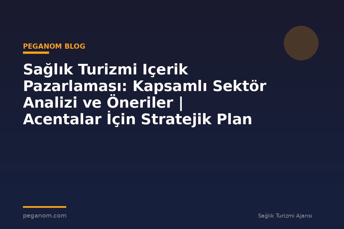 Sağlık Turizmi Içerik Pazarlaması: Kapsamlı Sektör Analizi ve Öneriler | Acentalar İçin Stratejik Plan