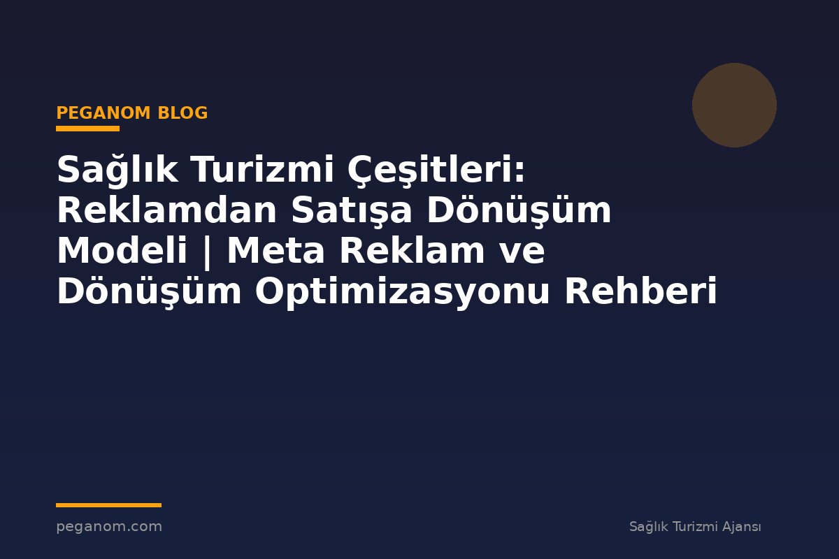 Sağlık Turizmi Çeşitleri: Reklamdan Satışa Dönüşüm Modeli | Meta Reklam ve Dönüşüm Optimizasyonu Rehberi