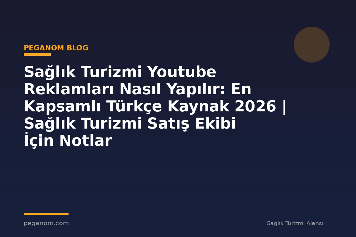 Sağlık Turizmi Youtube Reklamları Nasıl Yapılır: En Kapsamlı Türkçe Kaynak 2026 | Sağlık Turizmi Satış Ekibi İçin Notlar