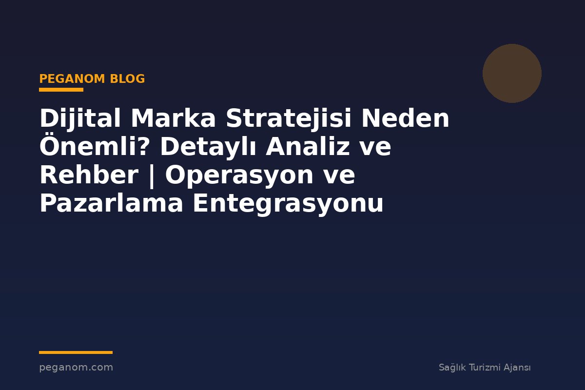Dijital Marka Stratejisi Neden Önemli? Detaylı Analiz ve Rehber | Operasyon ve Pazarlama Entegrasyonu