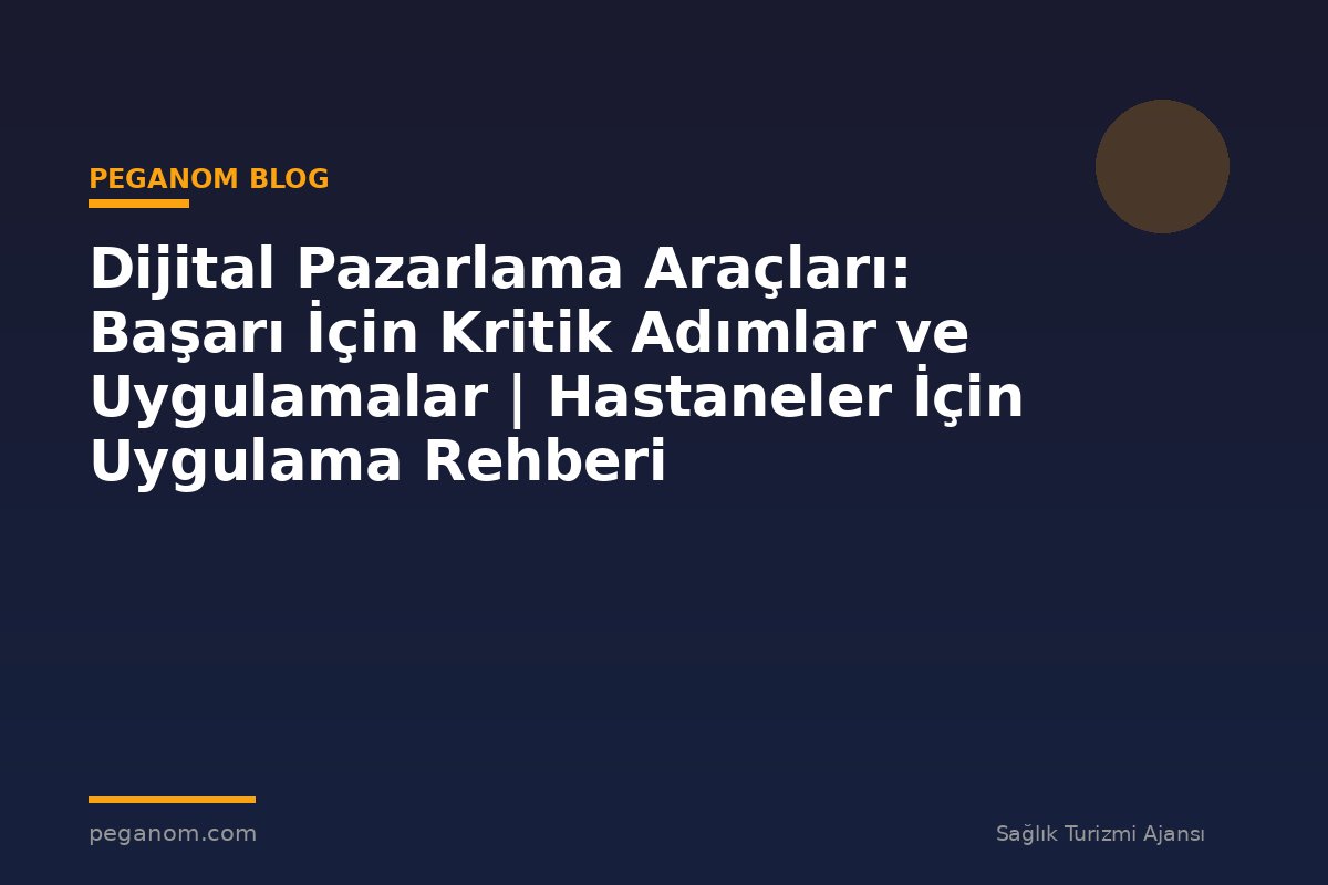 Dijital Pazarlama Araçları: Başarı İçin Kritik Adımlar ve Uygulamalar | Hastaneler İçin Uygulama Rehberi