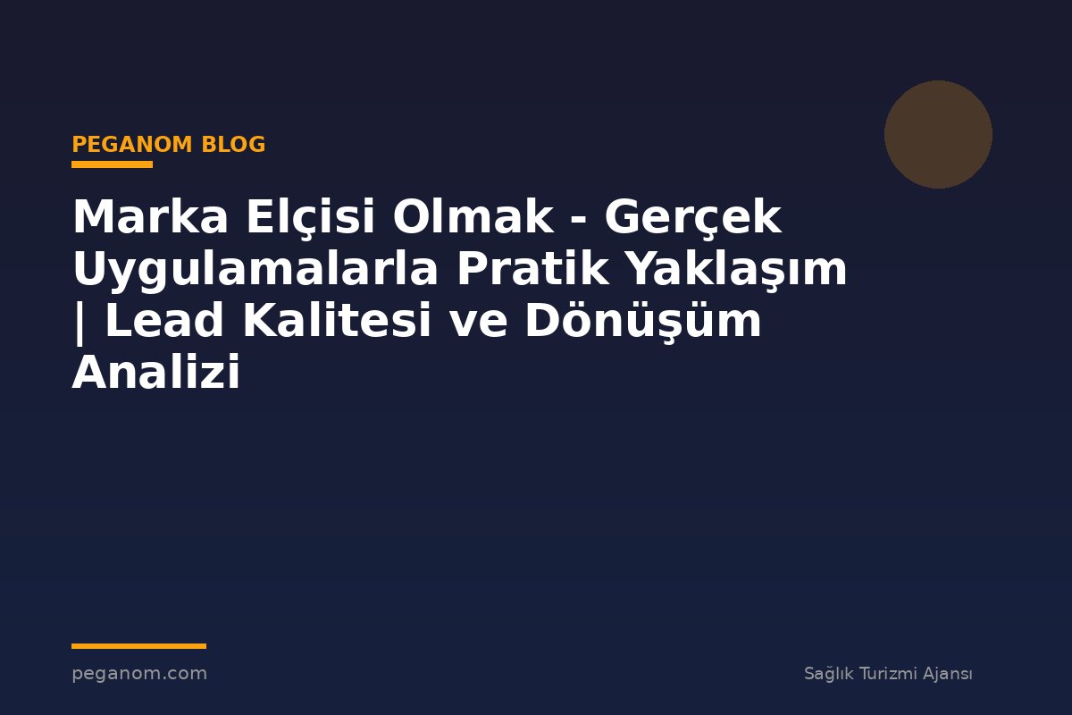 Marka Elçisi Olmak - Gerçek Uygulamalarla Pratik Yaklaşım | Lead Kalitesi ve Dönüşüm Analizi