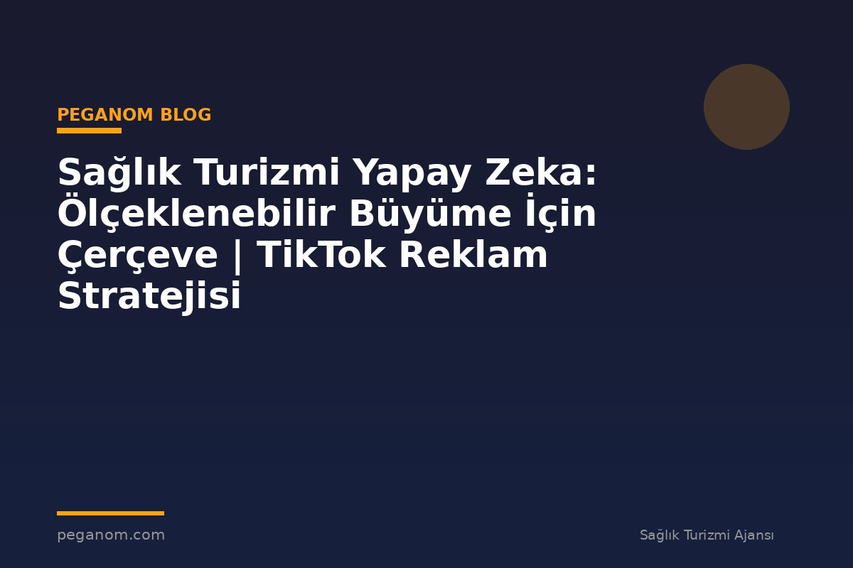 Sağlık Turizmi Yapay Zeka: Ölçeklenebilir Büyüme İçin Çerçeve | TikTok Reklam Stratejisi