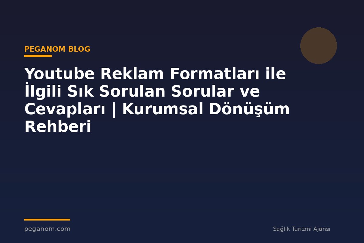 Youtube Reklam Formatları ile İlgili Sık Sorulan Sorular ve Cevapları | Kurumsal Dönüşüm Rehberi