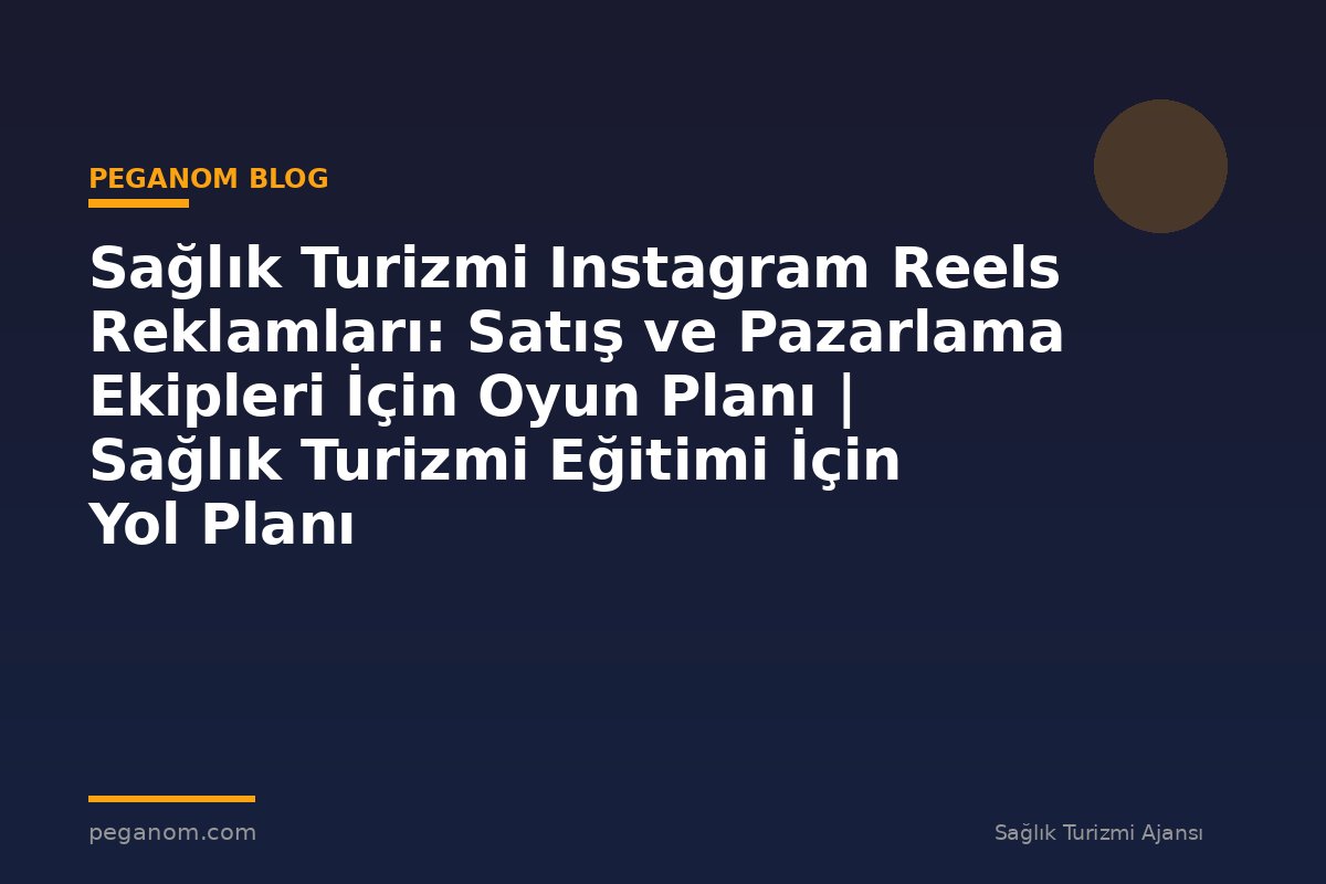 Sağlık Turizmi Instagram Reels Reklamları: Satış ve Pazarlama Ekipleri İçin Oyun Planı | Sağlık Turizmi Eğitimi İçin Yol Planı