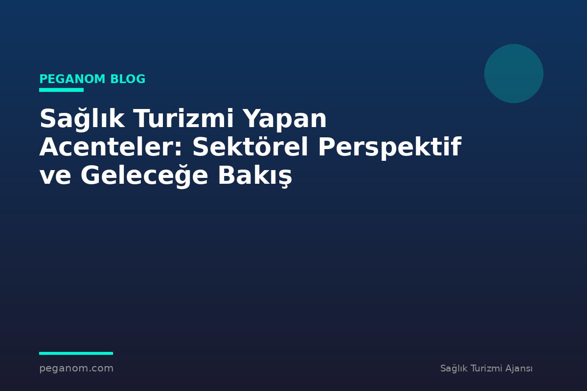 Sağlık Turizmi Yapan Acenteler: Sektörel Perspektif ve Geleceğe Bakış