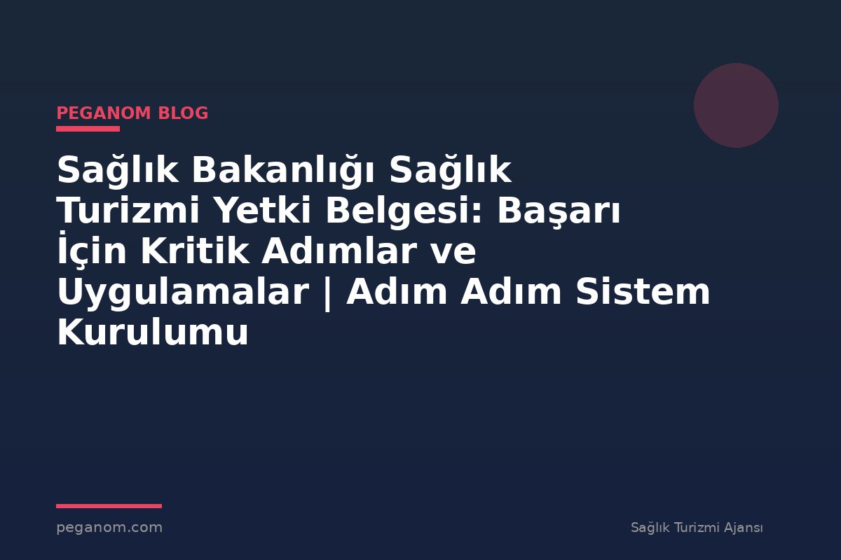 Sağlık Bakanlığı Sağlık Turizmi Yetki Belgesi: Başarı İçin Kritik Adımlar ve Uygulamalar | Adım Adım Sistem Kurulumu
