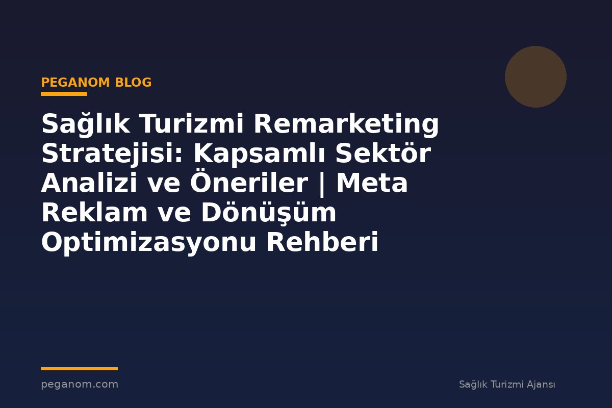 Sağlık Turizmi Remarketing Stratejisi: Kapsamlı Sektör Analizi ve Öneriler | Meta Reklam ve Dönüşüm Optimizasyonu Rehberi