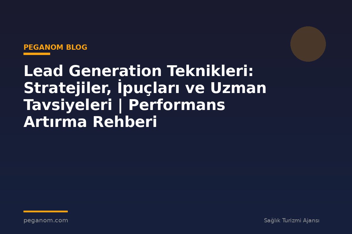 Lead Generation Teknikleri: Stratejiler, İpuçları ve Uzman Tavsiyeleri | Performans Artırma Rehberi