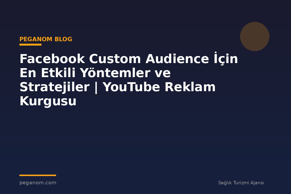 Facebook Custom Audience İçin En Etkili Yöntemler ve Stratejiler | YouTube Reklam Kurgusu