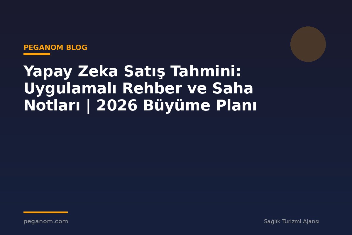 Yapay Zeka Satış Tahmini: Uygulamalı Rehber ve Saha Notları | 2026 Büyüme Planı