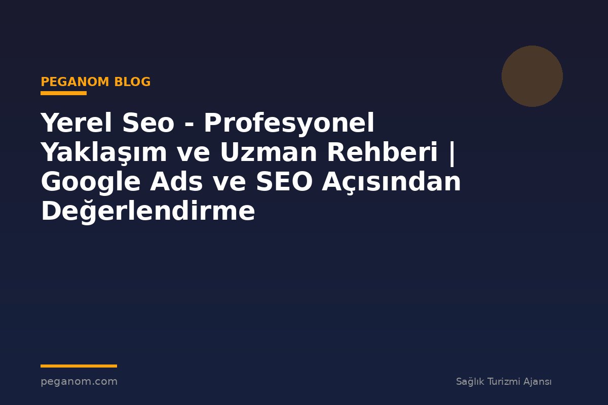 Yerel Seo - Profesyonel Yaklaşım ve Uzman Rehberi | Google Ads ve SEO Açısından Değerlendirme