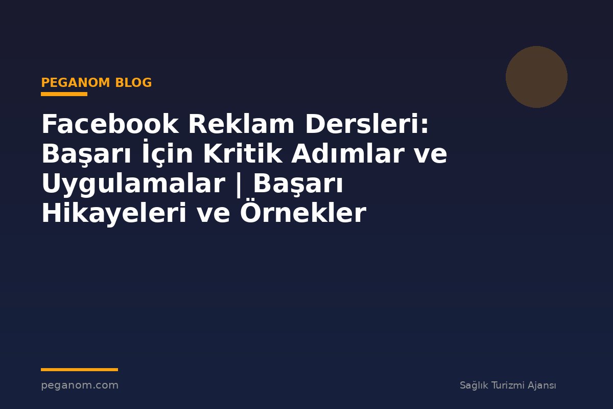 Facebook Reklam Dersleri: Başarı İçin Kritik Adımlar ve Uygulamalar | Başarı Hikayeleri ve Örnekler