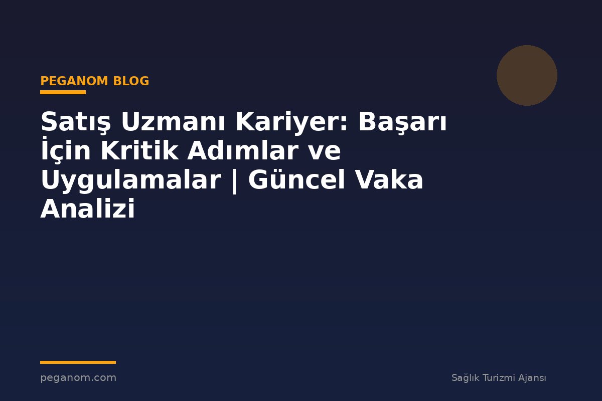 Satış Uzmanı Kariyer: Başarı İçin Kritik Adımlar ve Uygulamalar | Güncel Vaka Analizi