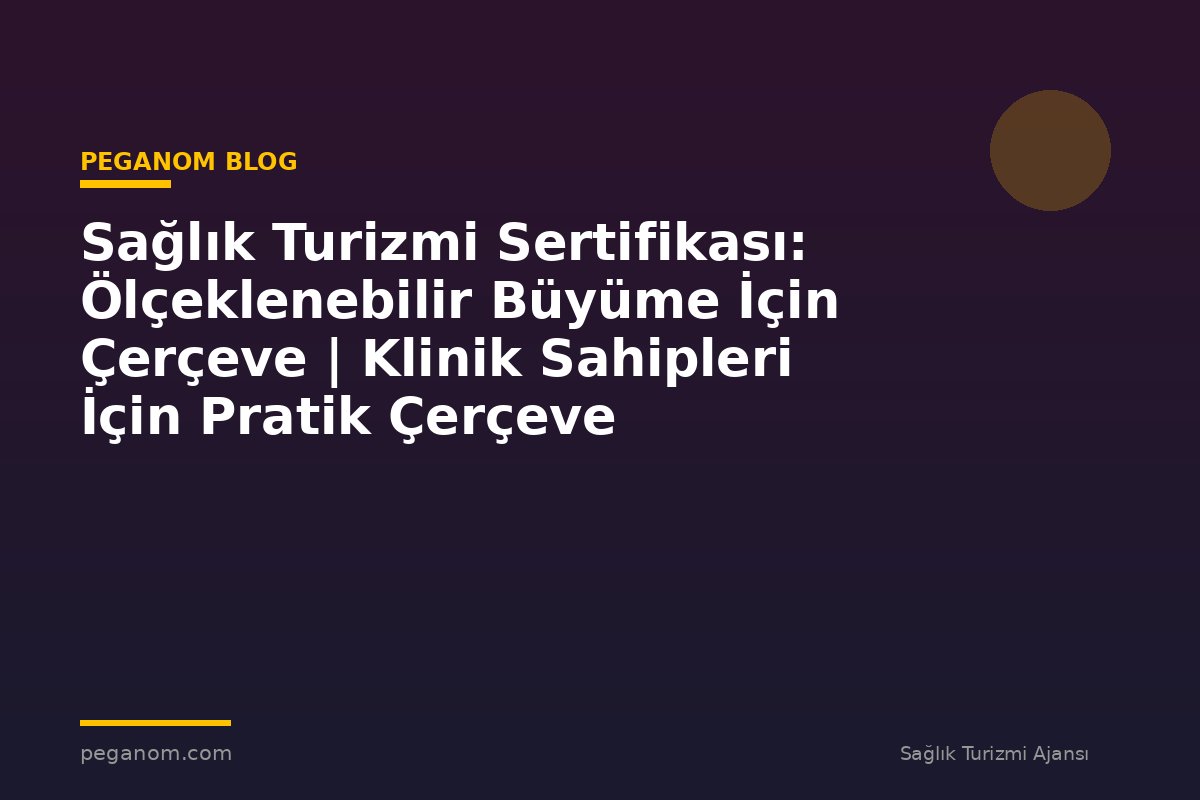 Sağlık Turizmi Sertifikası: Ölçeklenebilir Büyüme İçin Çerçeve | Klinik Sahipleri İçin Pratik Çerçeve