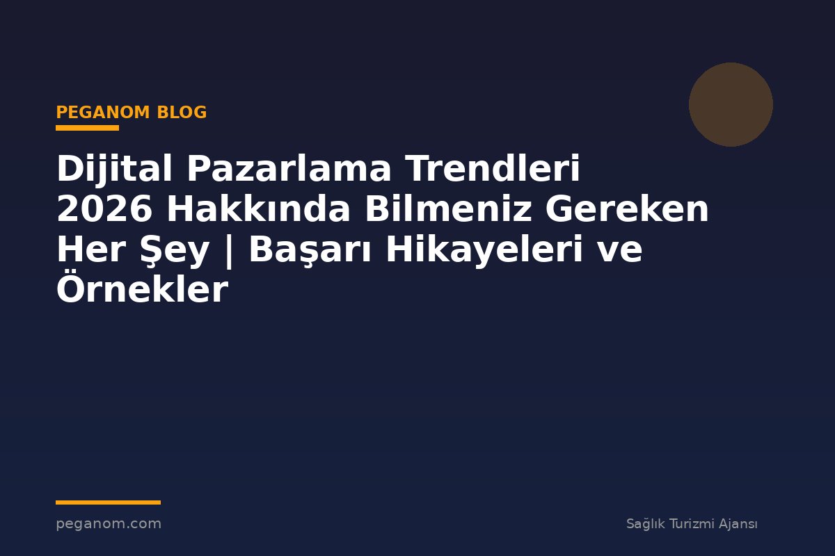 Dijital Pazarlama Trendleri 2026 Hakkında Bilmeniz Gereken Her Şey | Başarı Hikayeleri ve Örnekler