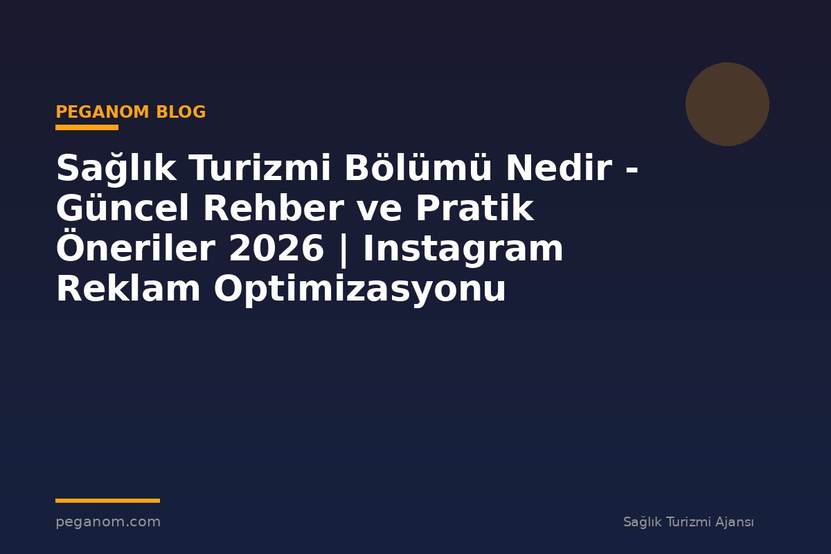 Sağlık Turizmi Bölümü Nedir - Güncel Rehber ve Pratik Öneriler 2026 | Instagram Reklam Optimizasyonu