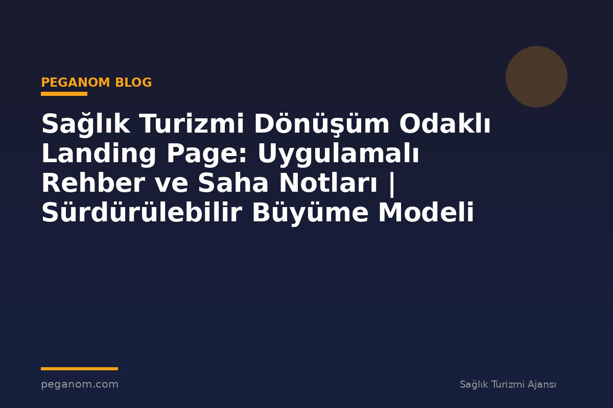 Sağlık Turizmi Dönüşüm Odaklı Landing Page: Uygulamalı Rehber ve Saha Notları | Sürdürülebilir Büyüme Modeli
