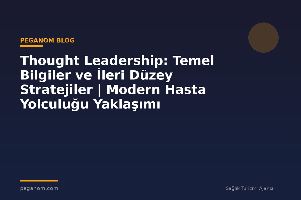 Thought Leadership: Temel Bilgiler ve İleri Düzey Stratejiler | Modern Hasta Yolculuğu Yaklaşımı