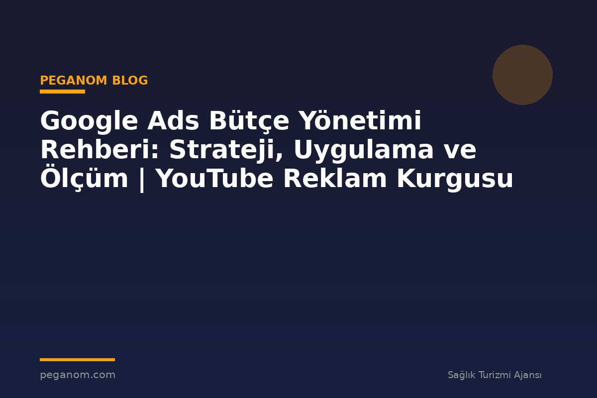 Google Ads Bütçe Yönetimi Rehberi: Strateji, Uygulama ve Ölçüm | YouTube Reklam Kurgusu