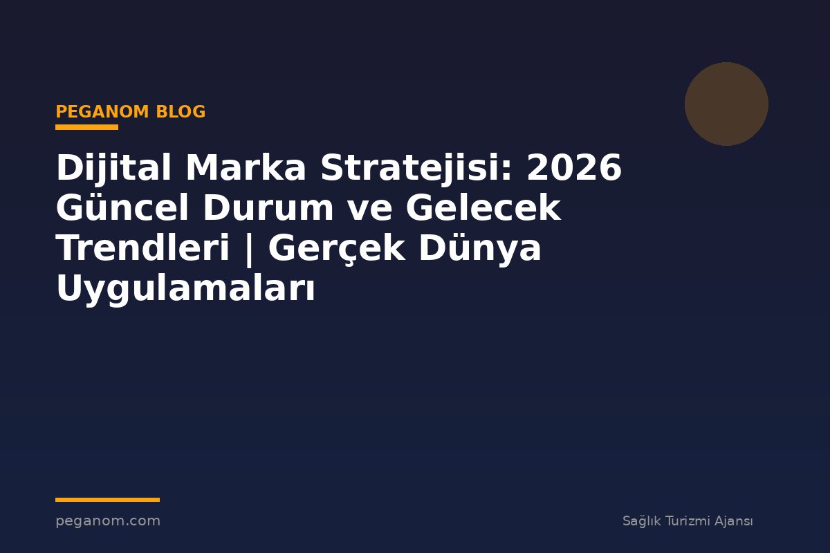 Dijital Marka Stratejisi: 2026 Güncel Durum ve Gelecek Trendleri | Gerçek Dünya Uygulamaları
