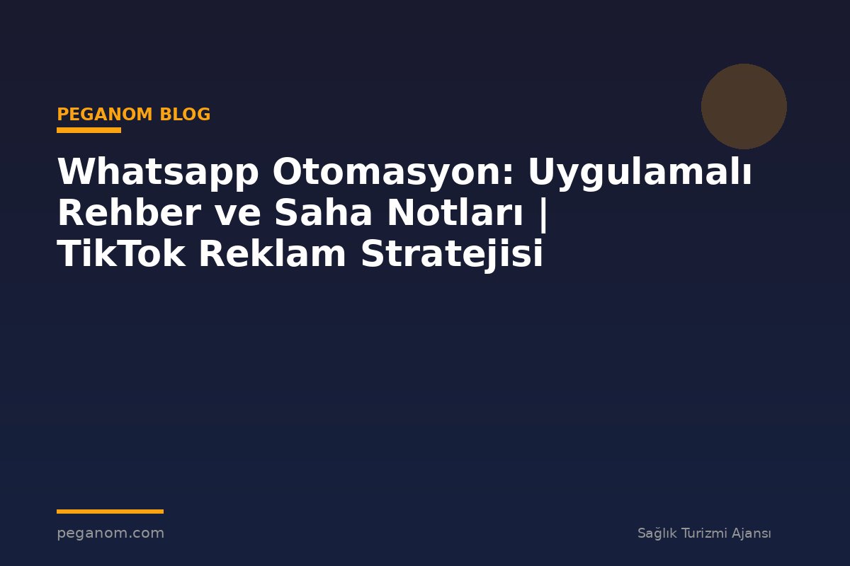 Whatsapp Otomasyon: Uygulamalı Rehber ve Saha Notları | TikTok Reklam Stratejisi