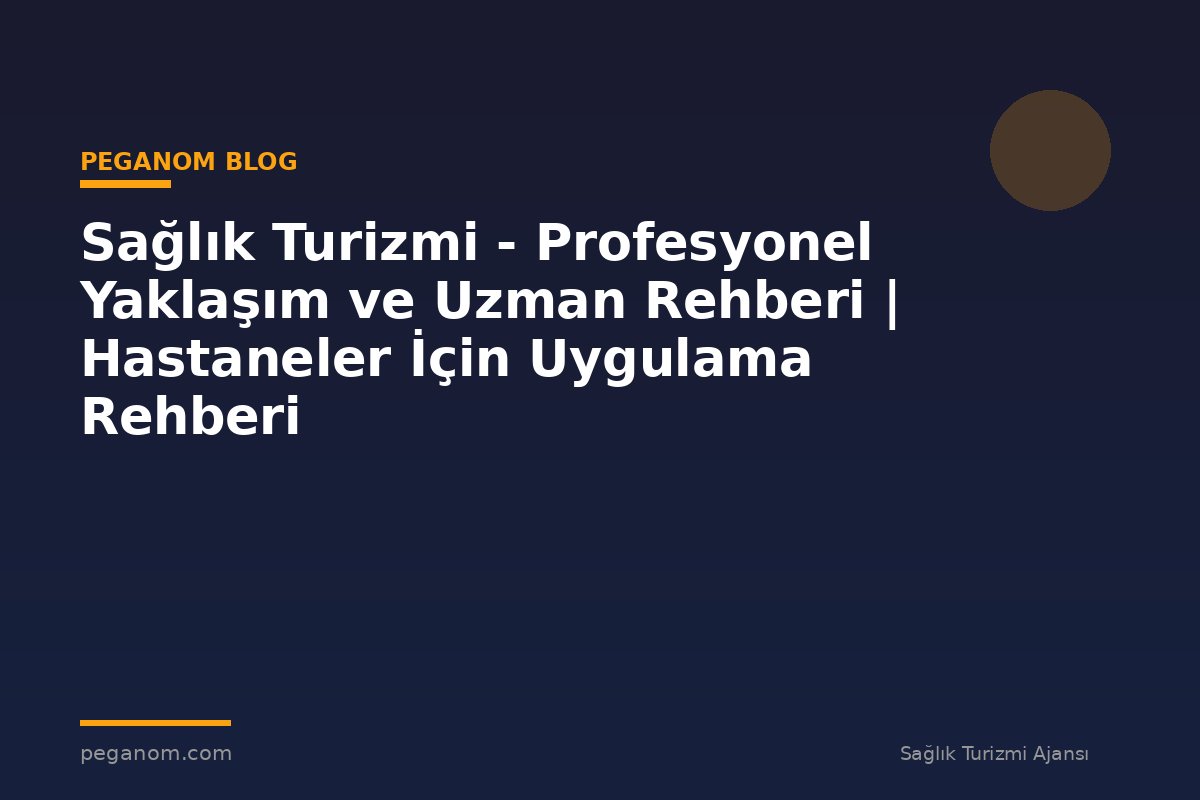 Sağlık Turizmi - Profesyonel Yaklaşım ve Uzman Rehberi | Hastaneler İçin Uygulama Rehberi