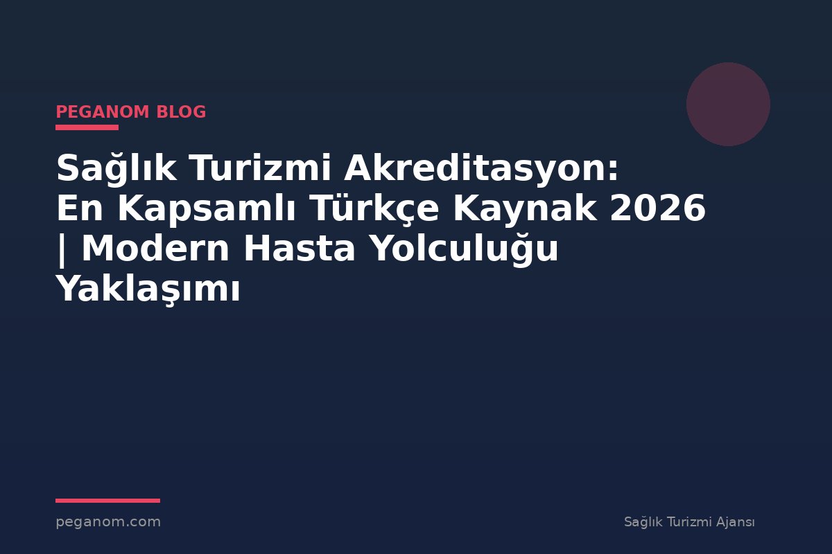 Sağlık Turizmi Akreditasyon: En Kapsamlı Türkçe Kaynak 2026 | Modern Hasta Yolculuğu Yaklaşımı