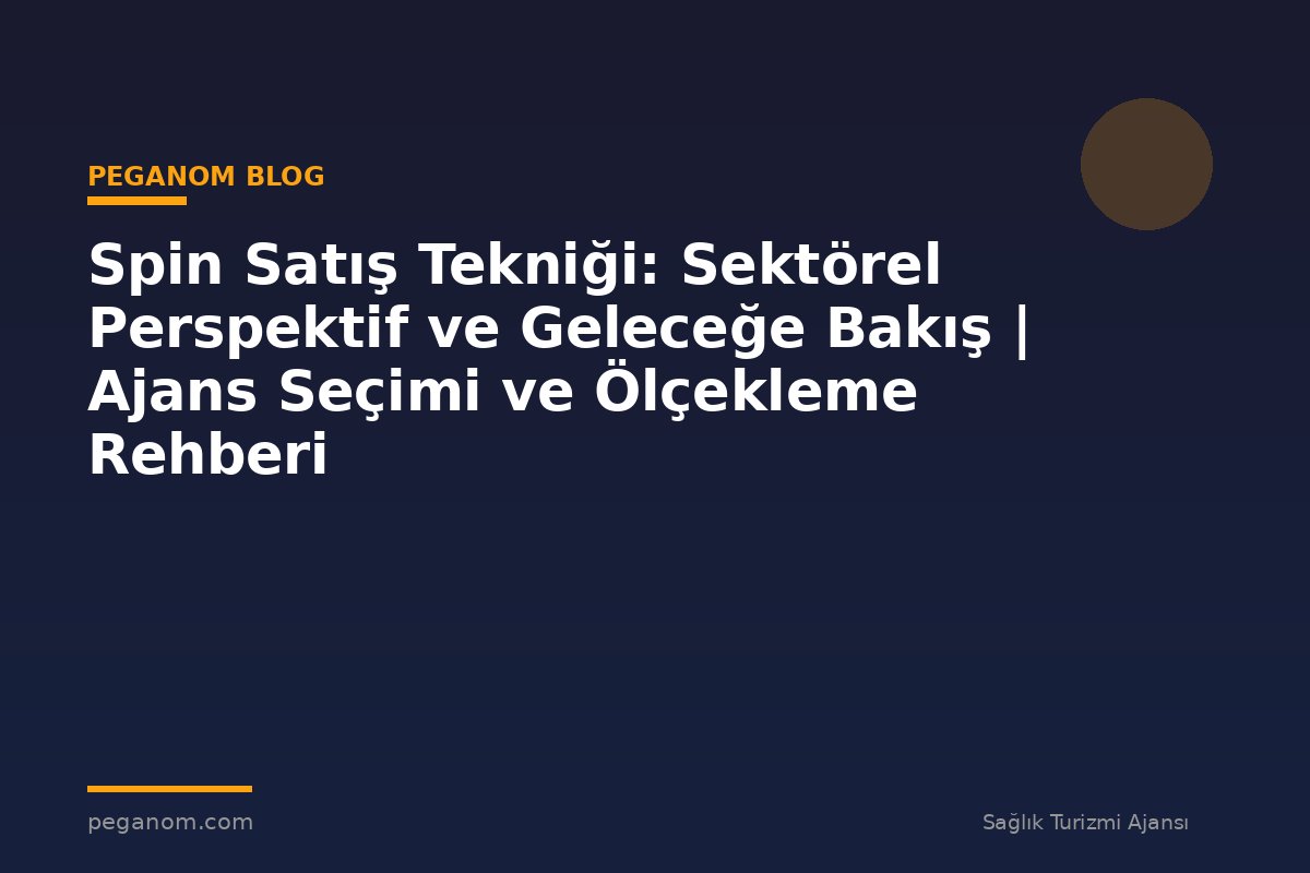 Spin Satış Tekniği: Sektörel Perspektif ve Geleceğe Bakış | Ajans Seçimi ve Ölçekleme Rehberi