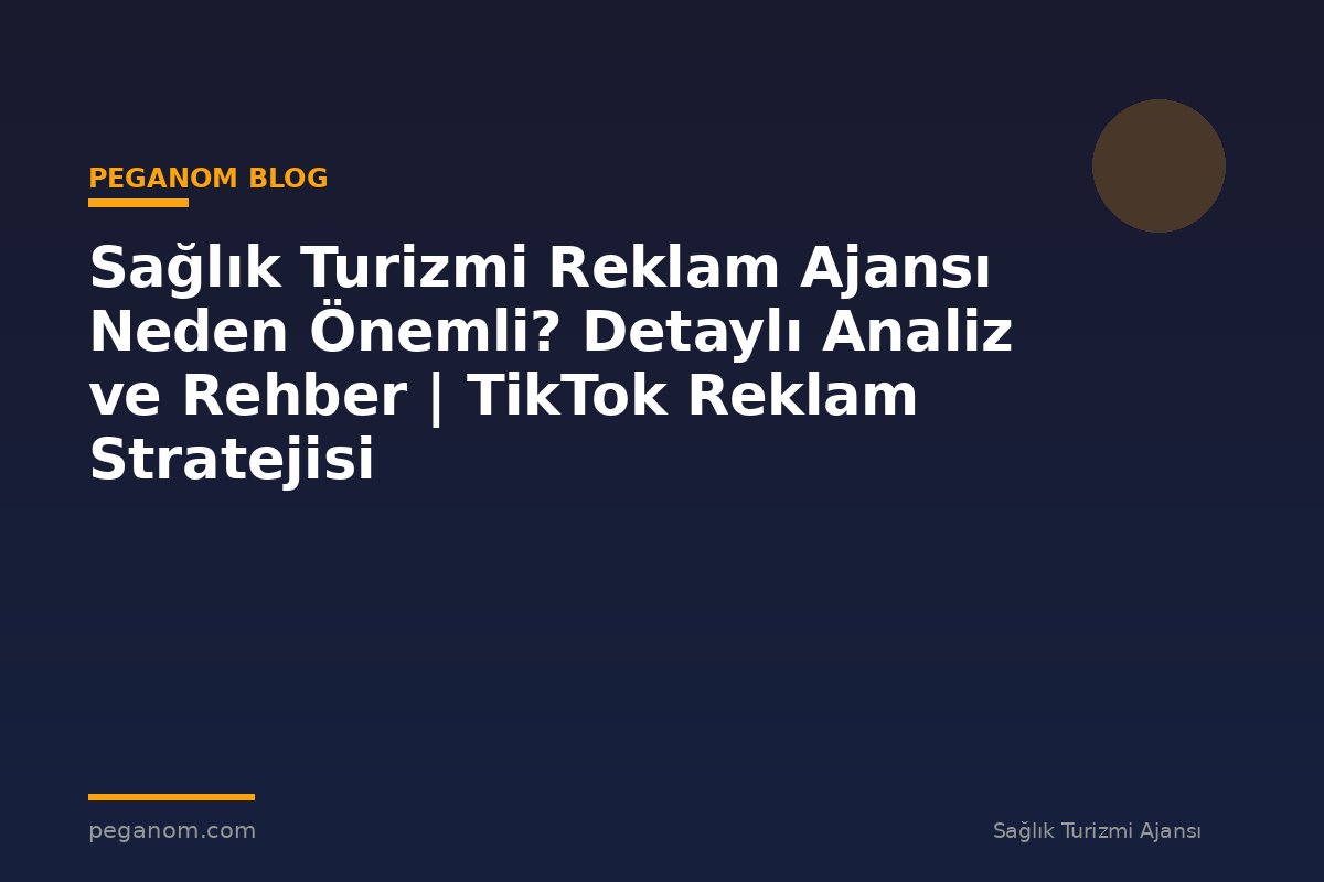 Sağlık Turizmi Reklam Ajansı Neden Önemli? Detaylı Analiz ve Rehber | TikTok Reklam Stratejisi