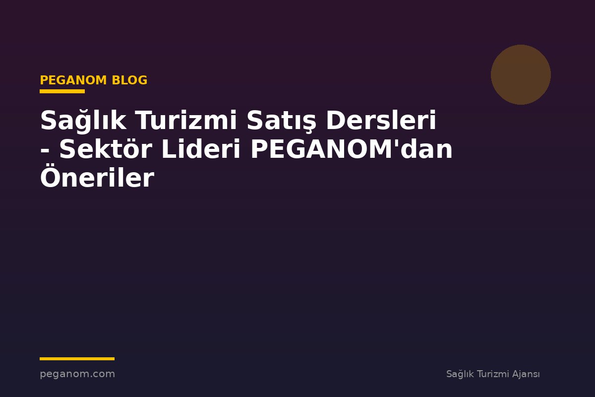 Sağlık Turizmi Satış Dersleri - Sektör Lideri PEGANOM'dan Öneriler