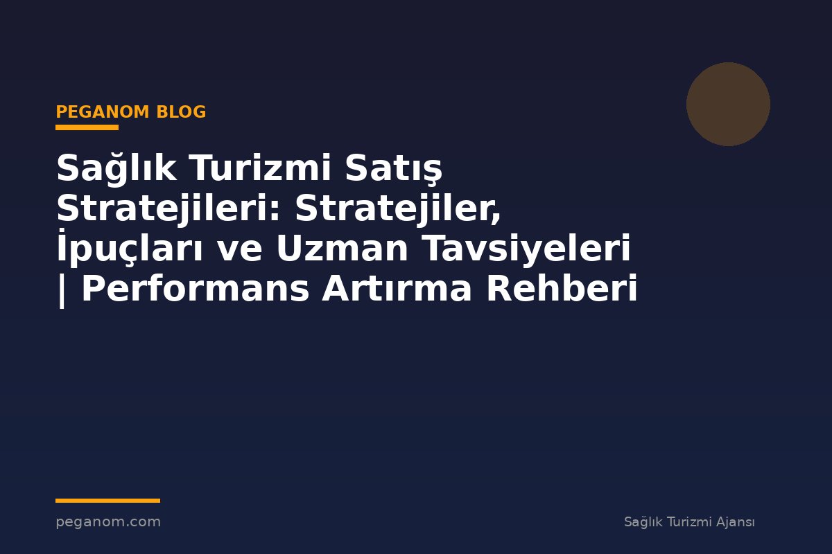 Sağlık Turizmi Satış Stratejileri: Stratejiler, İpuçları ve Uzman Tavsiyeleri | Performans Artırma Rehberi