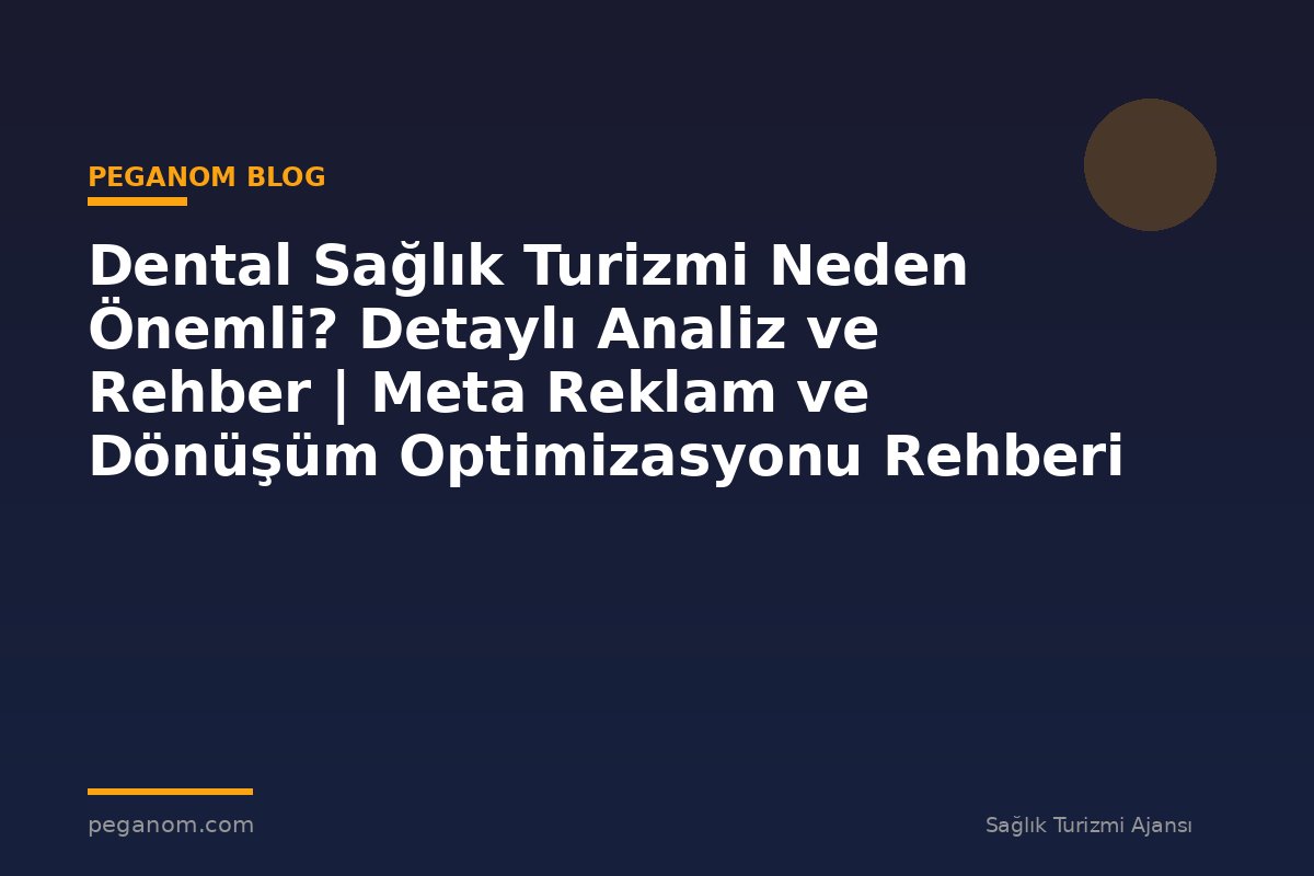 Dental Sağlık Turizmi Neden Önemli? Detaylı Analiz ve Rehber | Meta Reklam ve Dönüşüm Optimizasyonu Rehberi