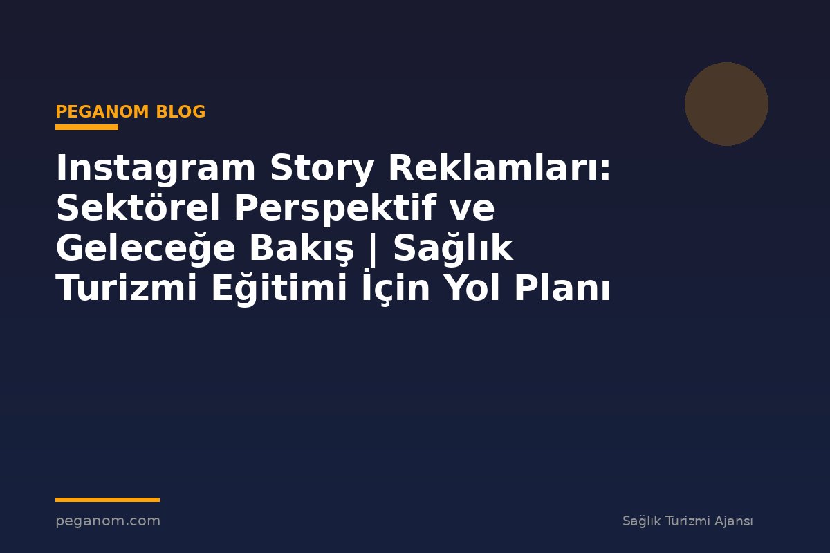 Instagram Story Reklamları: Sektörel Perspektif ve Geleceğe Bakış | Sağlık Turizmi Eğitimi İçin Yol Planı