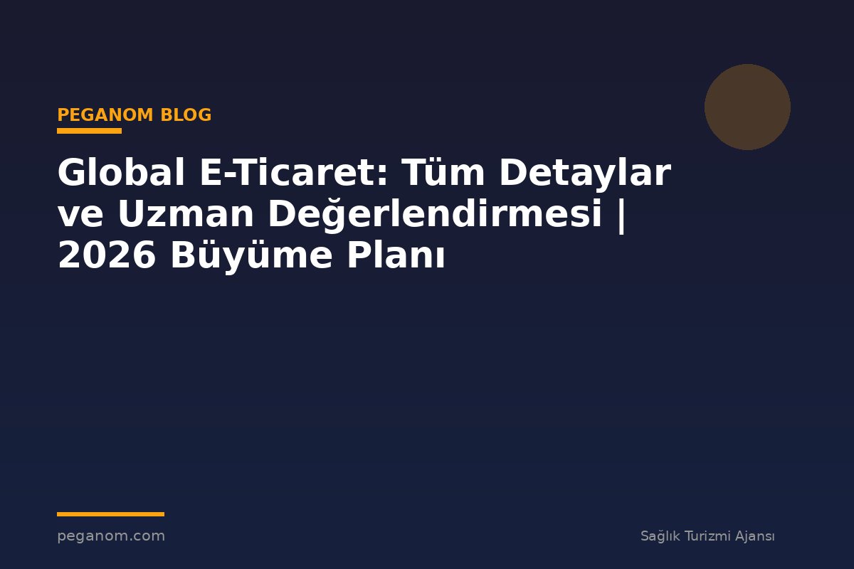 Global E-Ticaret: Tüm Detaylar ve Uzman Değerlendirmesi | 2026 Büyüme Planı