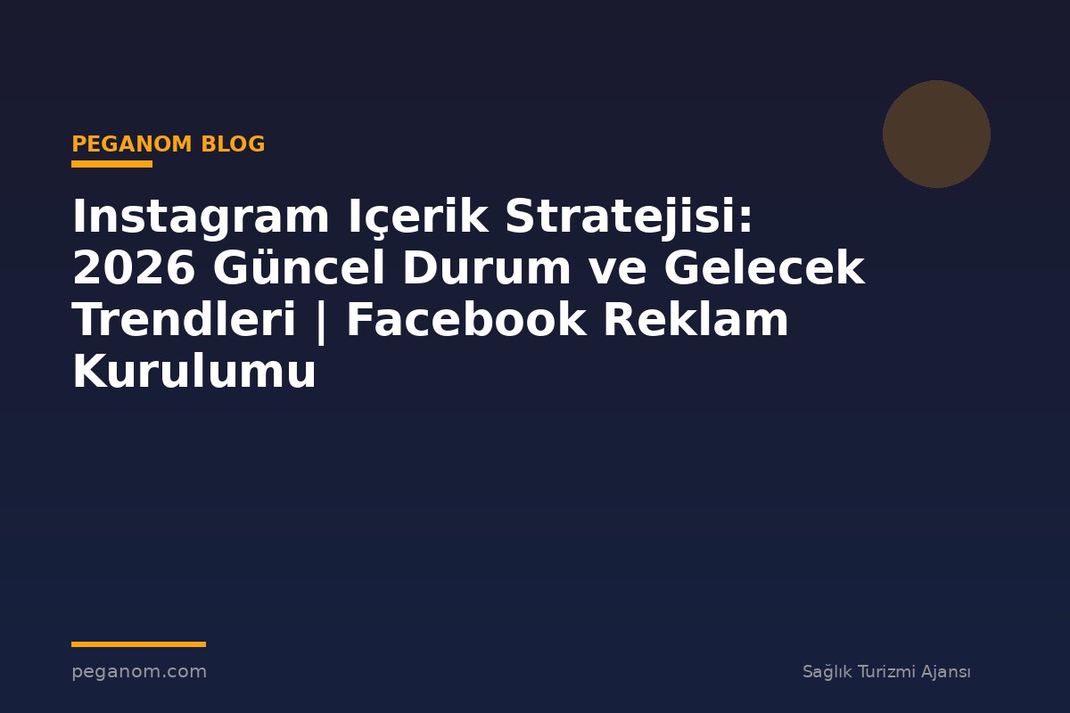 Instagram Içerik Stratejisi: 2026 Güncel Durum ve Gelecek Trendleri | Facebook Reklam Kurulumu