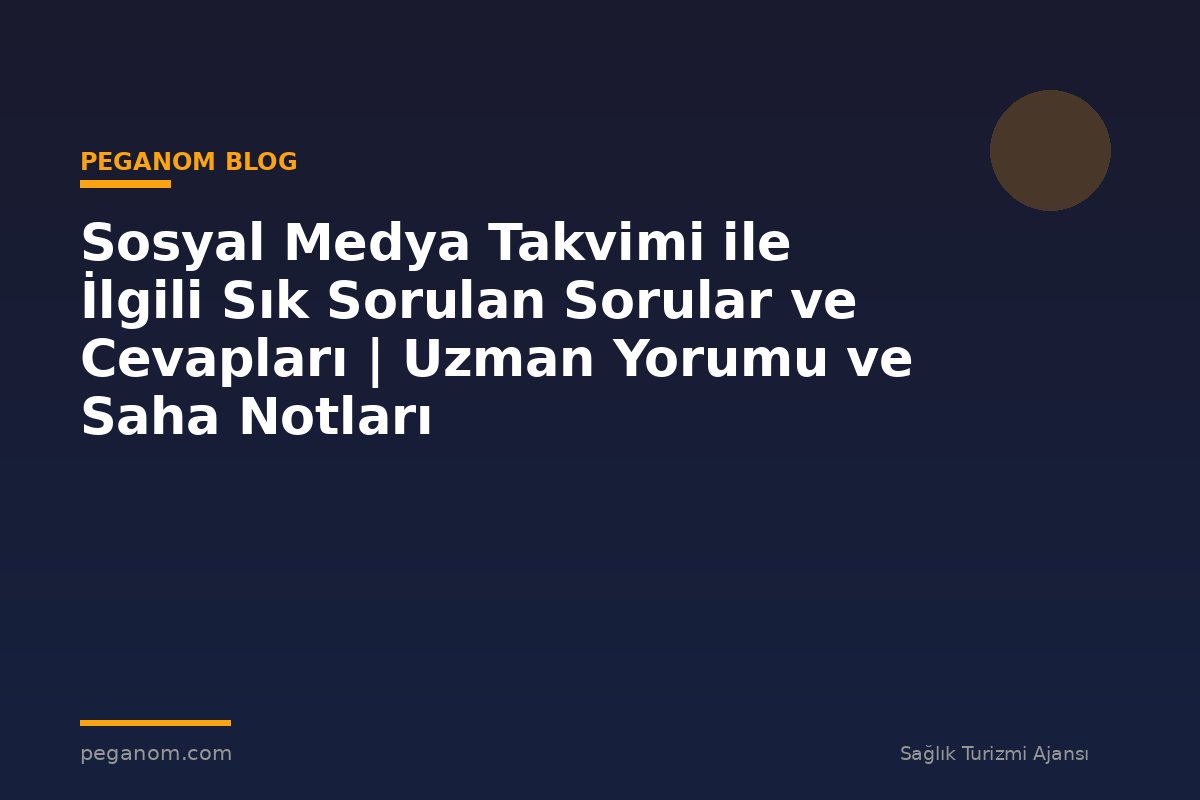 Sosyal Medya Takvimi ile İlgili Sık Sorulan Sorular ve Cevapları | Uzman Yorumu ve Saha Notları