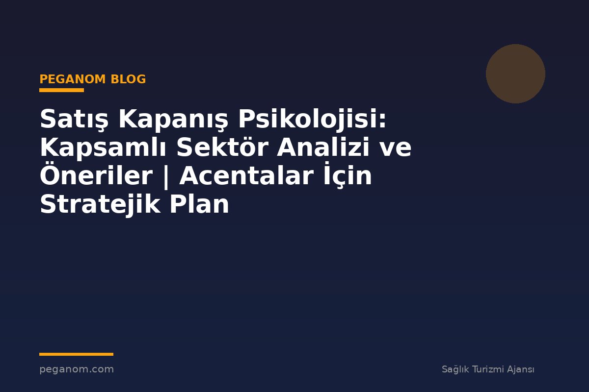 Satış Kapanış Psikolojisi: Kapsamlı Sektör Analizi ve Öneriler | Acentalar İçin Stratejik Plan