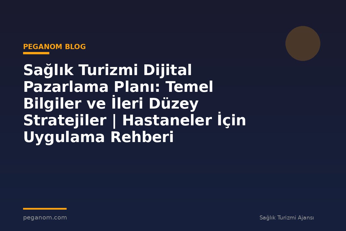 Sağlık Turizmi Dijital Pazarlama Planı: Temel Bilgiler ve İleri Düzey Stratejiler | Hastaneler İçin Uygulama Rehberi