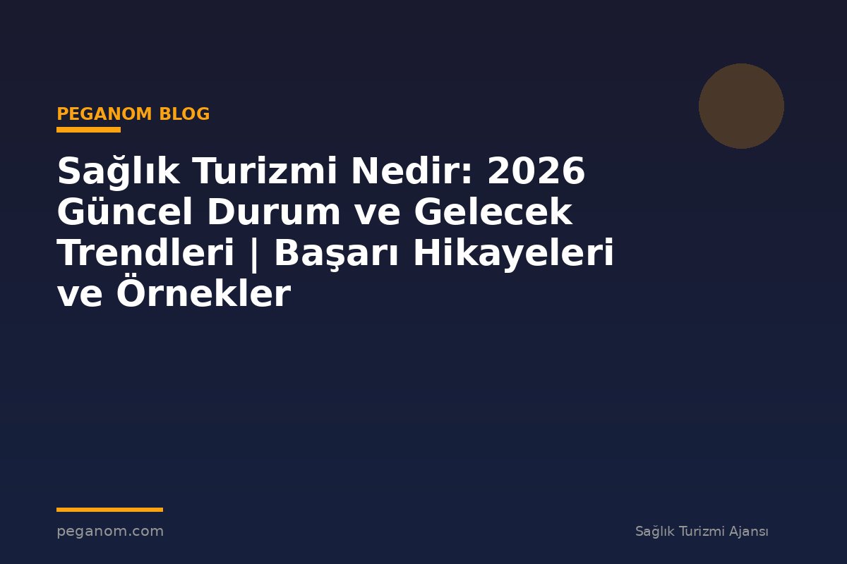 Sağlık Turizmi Nedir: 2026 Güncel Durum ve Gelecek Trendleri | Başarı Hikayeleri ve Örnekler