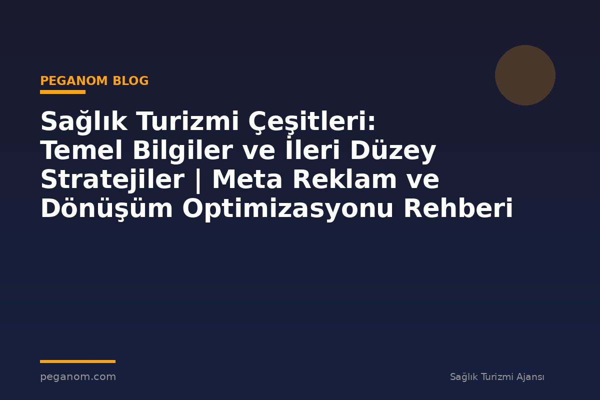 Sağlık Turizmi Çeşitleri: Temel Bilgiler ve İleri Düzey Stratejiler | Meta Reklam ve Dönüşüm Optimizasyonu Rehberi