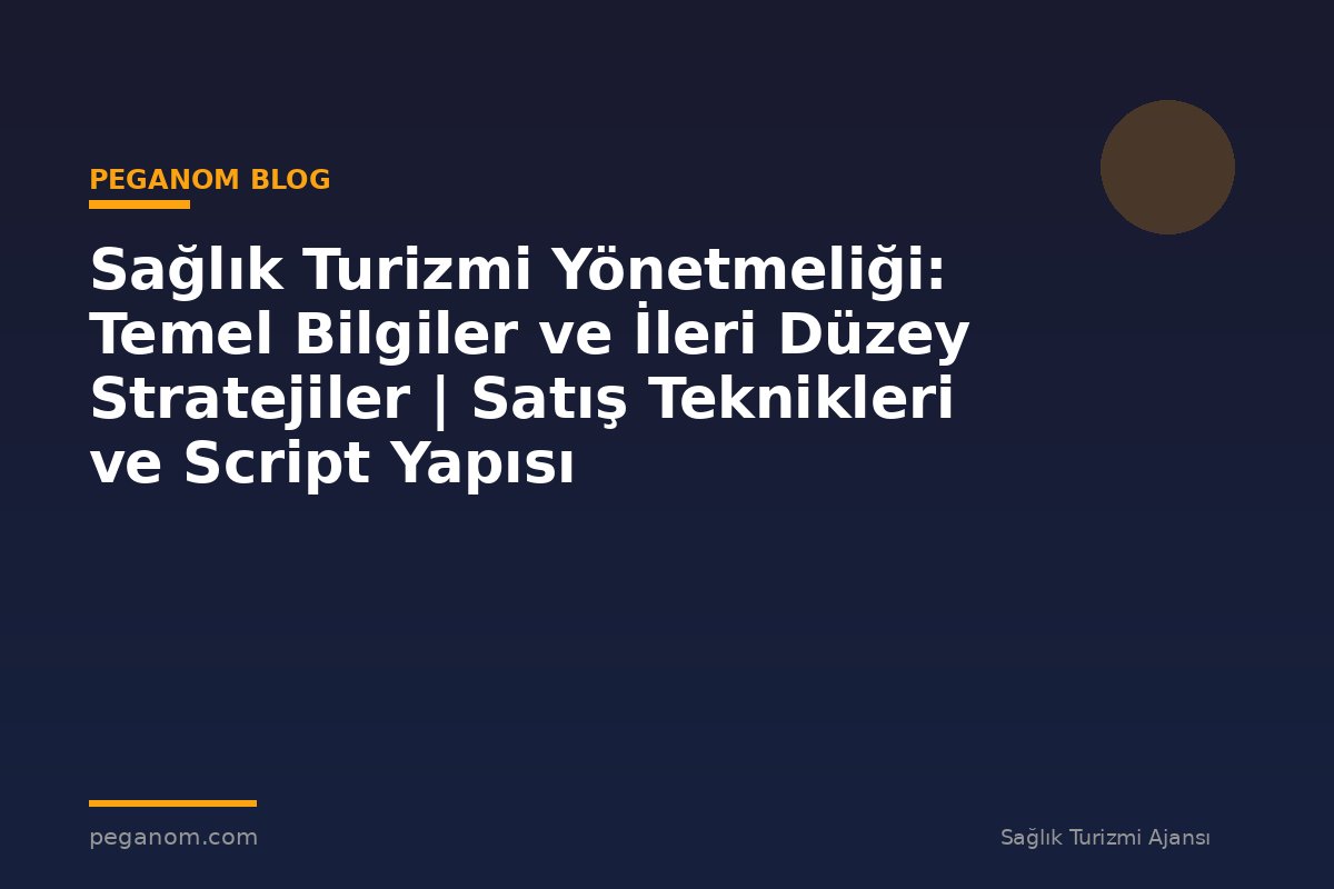 Sağlık Turizmi Yönetmeliği: Temel Bilgiler ve İleri Düzey Stratejiler | Satış Teknikleri ve Script Yapısı