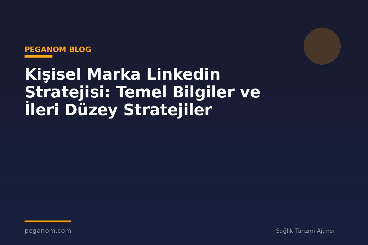 Kişisel Marka Linkedin Stratejisi: Temel Bilgiler ve İleri Düzey Stratejiler