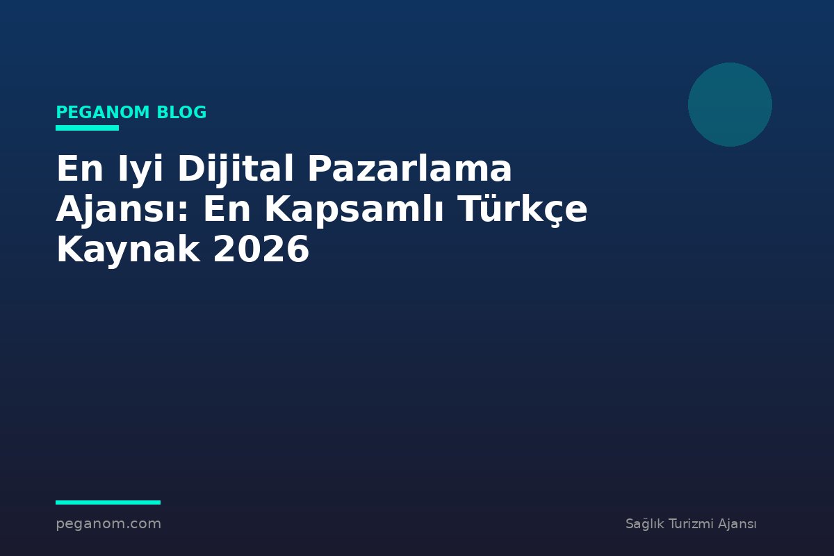 En Iyi Dijital Pazarlama Ajansı: En Kapsamlı Türkçe Kaynak 2026